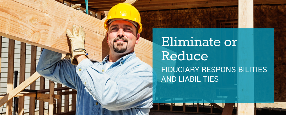 Eliminate or Reduce Fiduciary Responsibilities and Liabilities